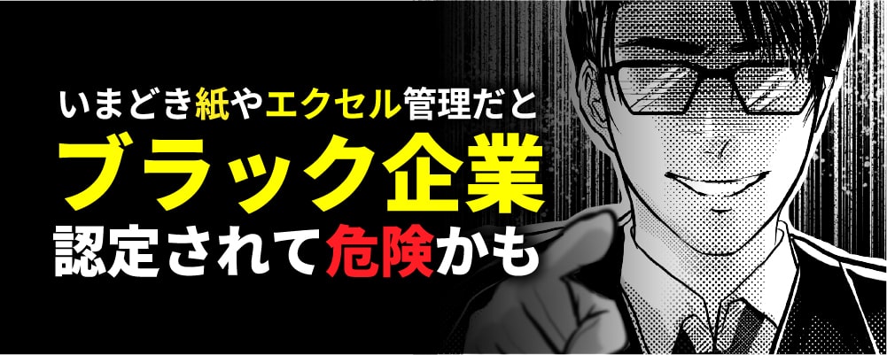 いまどき紙やエクセル管理だとブラック企業認定されて危険かも