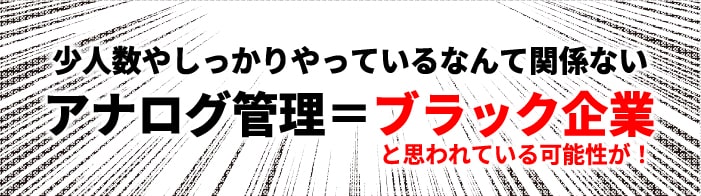 アナログ管理＝ブラック企業と思われている可能性が！